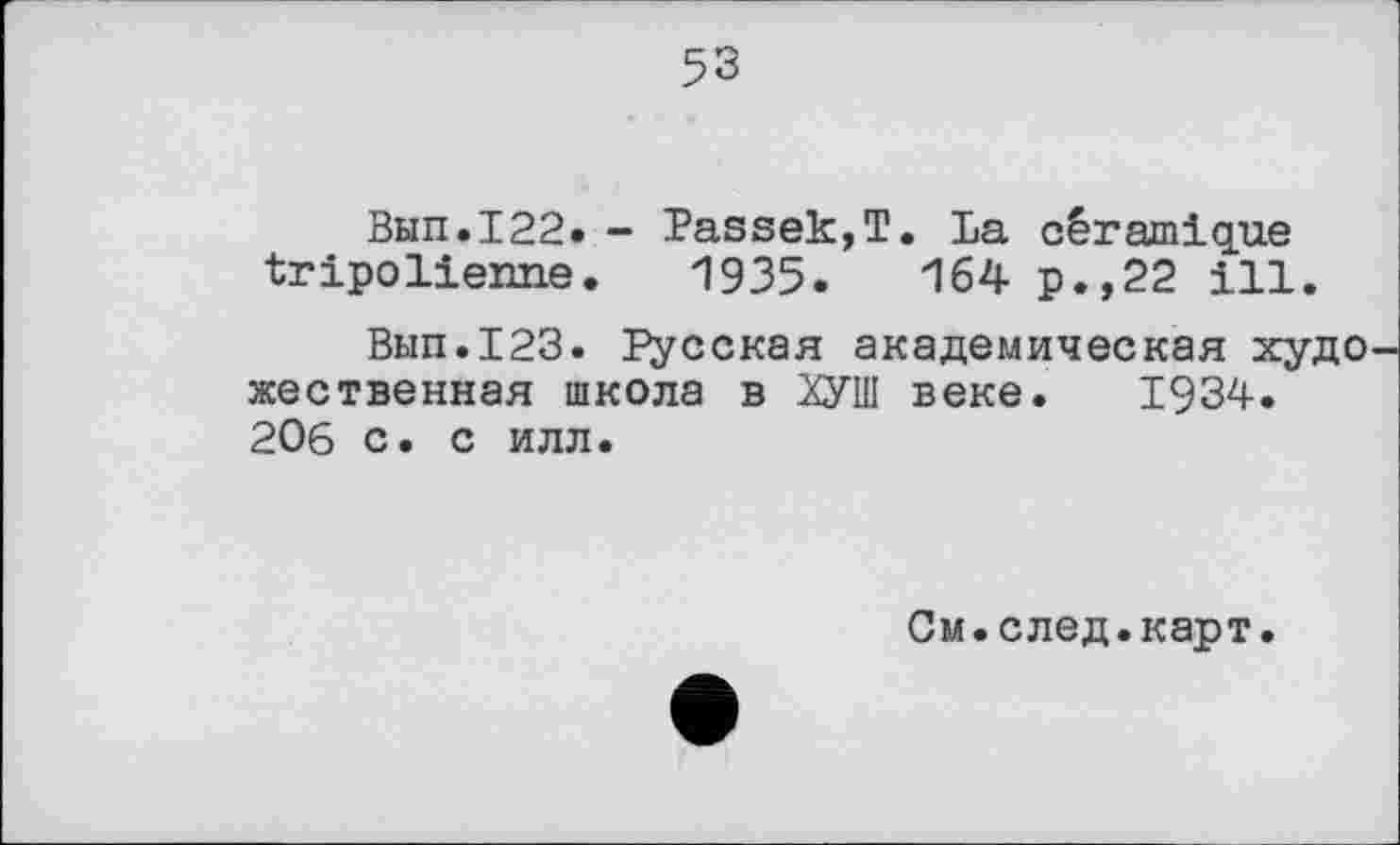 ﻿53
Вып.122. - PassekjT. La céramique tripolienne. 1935.	164 p.,22 ill.
Вып.123. Русская академическая худо жественная школа в ХУШ веке. 1934. 206 с. с илл.
См.след.карт.